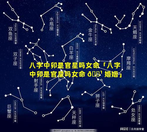 八字中卯是官星吗女命「八字中卯是官星吗女命 🌹 婚姻」